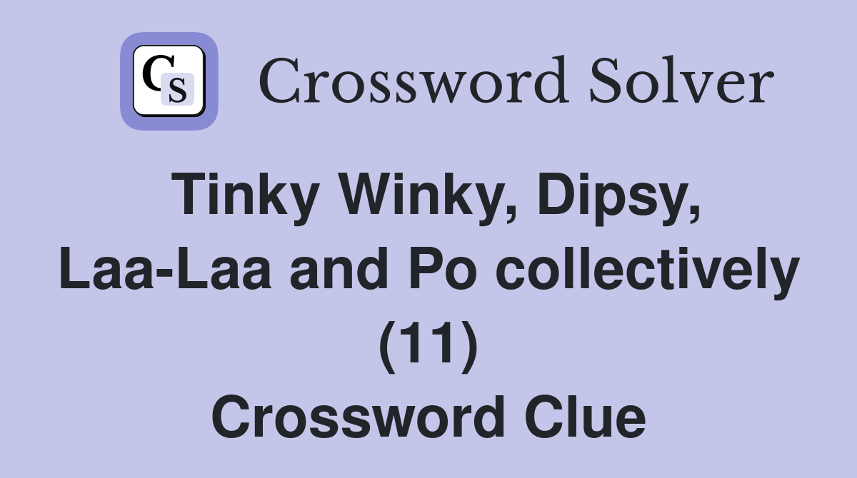 Tinky Winky, Dipsy, LaaLaa and Po collectively (11) Crossword Clue Answers Crossword Solver